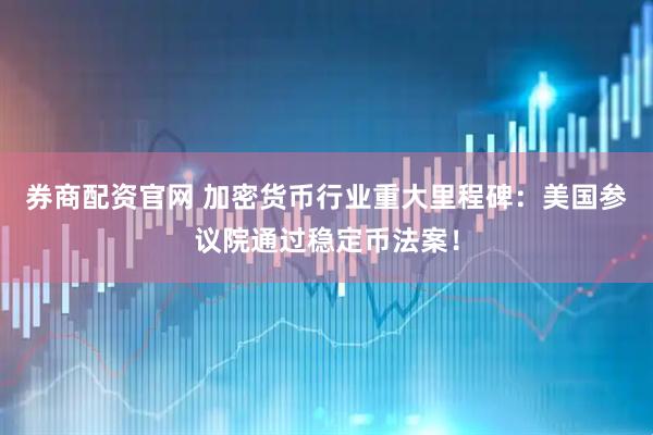 券商配资官网 加密货币行业重大里程碑：美国参议院通过稳定币法案！
