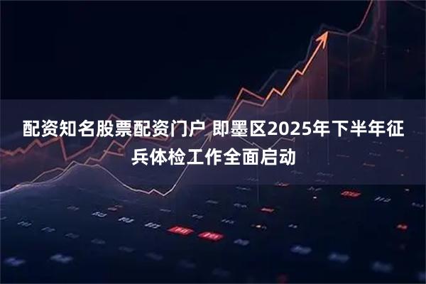 配资知名股票配资门户 即墨区2025年下半年征兵体检工作全面启动