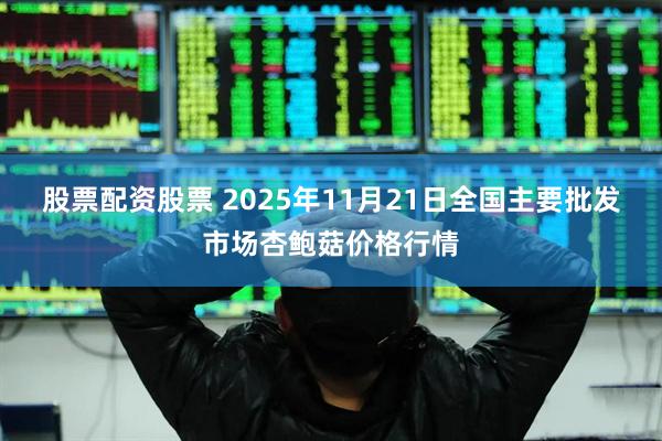 股票配资股票 2025年11月21日全国主要批发市场杏鲍菇价格行情