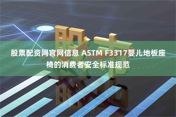 股票配资网官网信息 ASTM F3317婴儿地板座椅的消费者安全标准规范