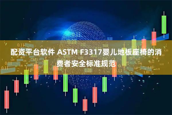 配资平台软件 ASTM F3317婴儿地板座椅的消费者安全标准规范