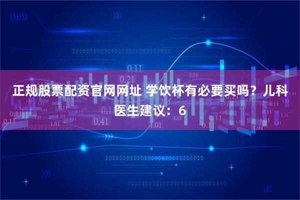 正规股票配资官网网址 学饮杯有必要买吗?儿科医生建议:6