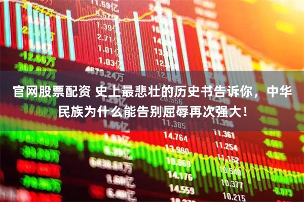 官网股票配资 史上最悲壮的历史书告诉你，中华民族为什么能告别屈辱再次强大！