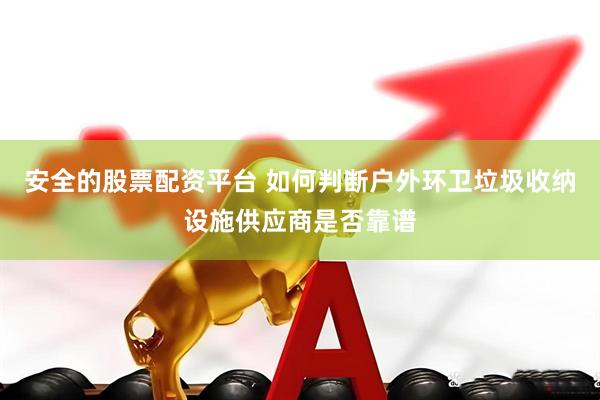 安全的股票配资平台 如何判断户外环卫垃圾收纳设施供应商是否靠谱