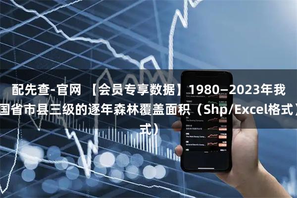 配先查-官网 【会员专享数据】1980—2023年我国省市县三级的逐年森林覆盖面积（Shp/Excel格式）